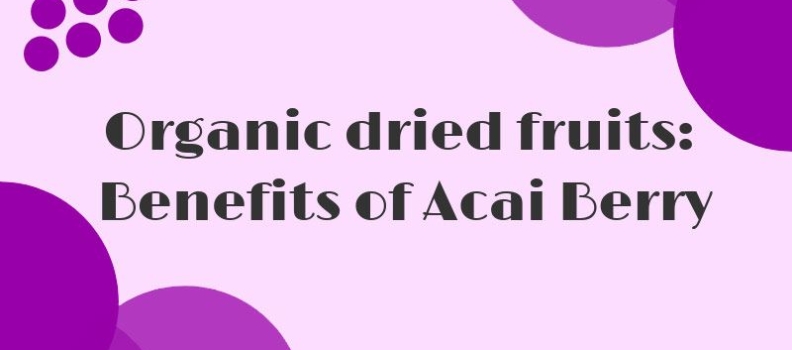 Organic dried fruits: Benefits of Acai Berry